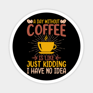 A Day Without Coffee Is Just Kidding I Have No Idea Magnet